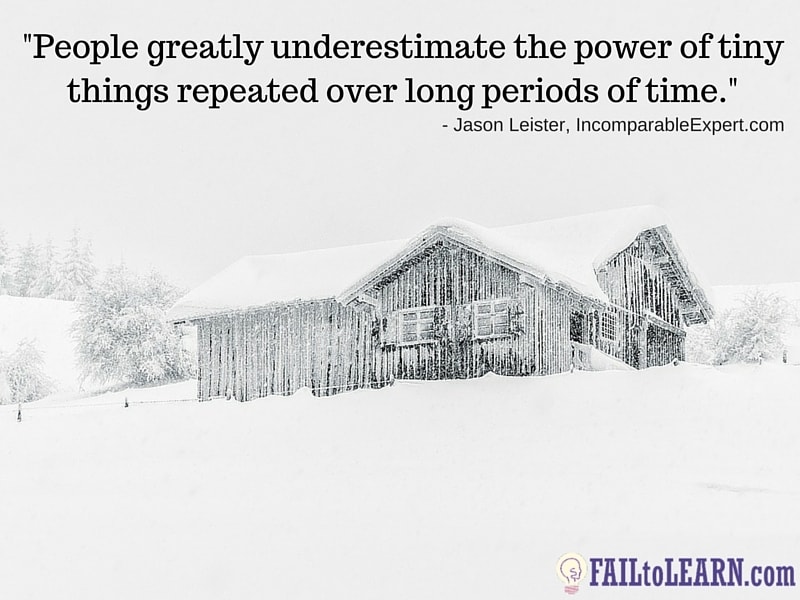 Jason Leister-People greatly underestimate the power of tiny things repeated over long periods of time.