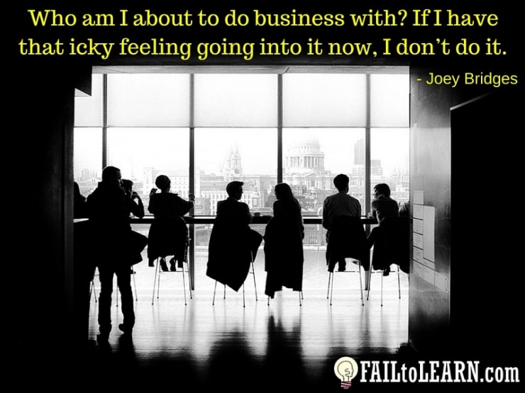 Joey Bridges-Who am I about to do business with? If I have that icky feeling going into it now, I don't do it.