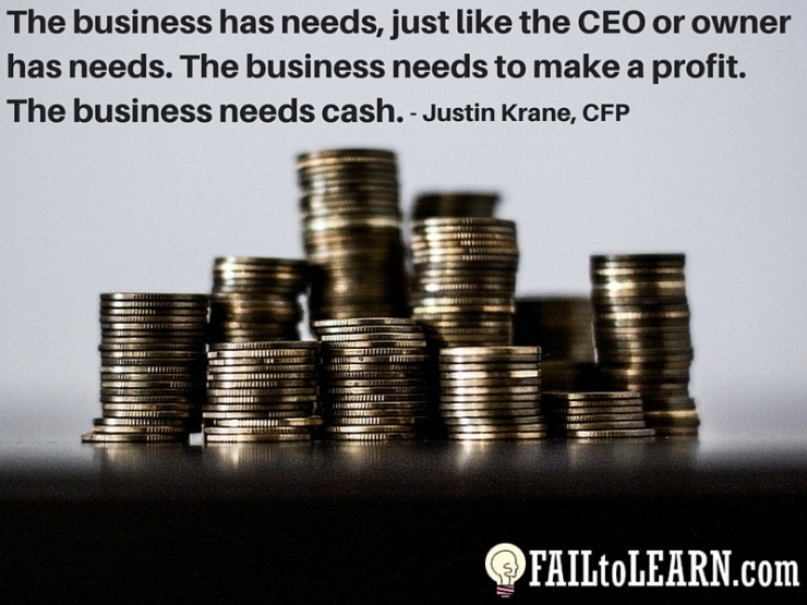Justin Krane-The business has needs, just like the CEO or owner has needs. The business needs to make a profit. The business needs cash.