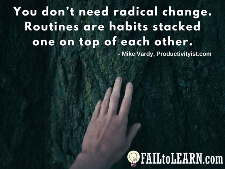 Mike Vardy-You don’t need radical change. Routines are habits stacked one on top of each other.