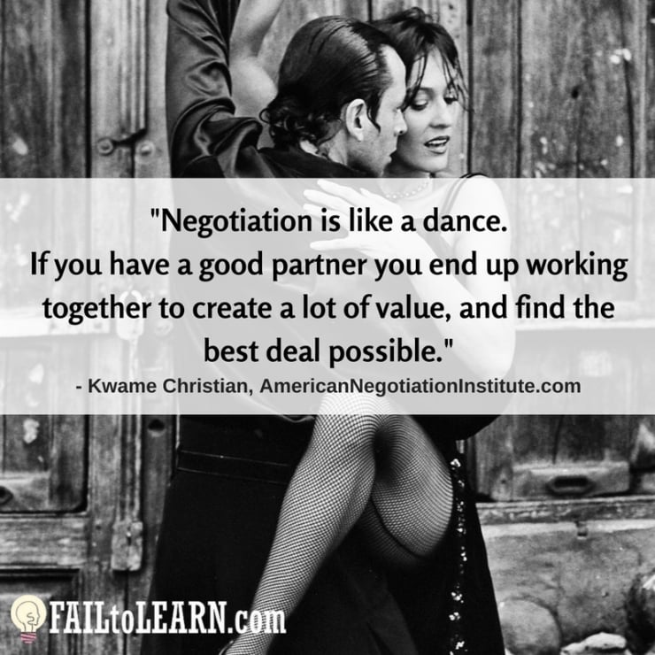 Negotiation is like a dance. If you have a good partner you end up working together to create a lot of value, and find the best deal possible.-Kwame Christian