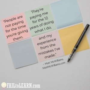 People aren't paying for the time you're giving them. They're paying me for the 12 years of doing what I do and my experience from the mistakes I've made.-Matt McWilliams