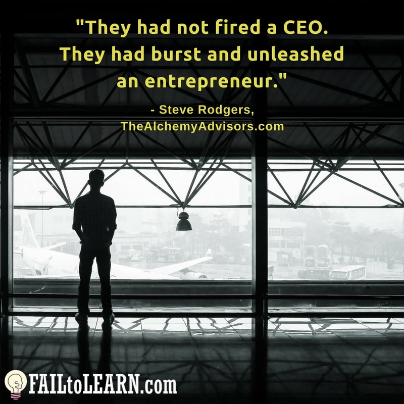 They had not fired a CEO. They had burst and unleashed an entrepreneur.-Steve Rodgers