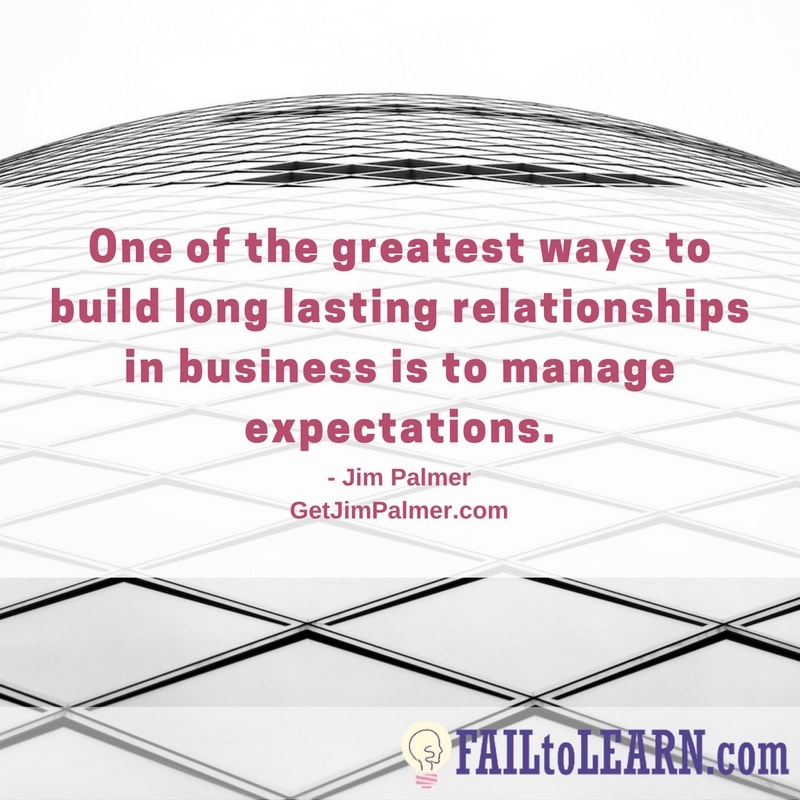 One of the greatest ways to build long lasting relationships in business is to manage expectations.-Jim Palmer