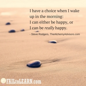 I have a choice when I wake up in the morning: I can either be happy, or I can be really happy.-Steve Rodgers