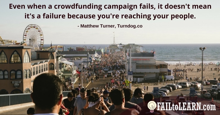 Even when a crowdfunding campaign fails, it doesn't mean it's a failure because you're reaching your people. - Matthew Turner
