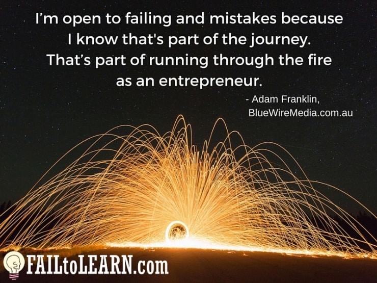 I’m open to failing and mistakes because I know that's part of the journey. That’s part of running through the fire as an entrepreneur.-Adam Franklin