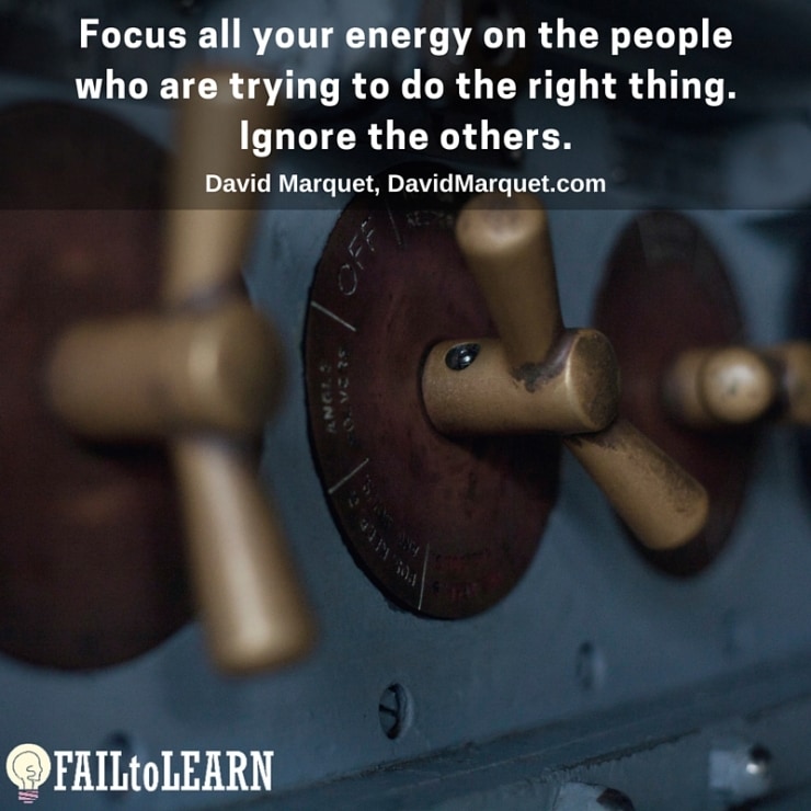Focus all your energy on the people who are trying to do the right thing. Ignore the others.-David Marquet