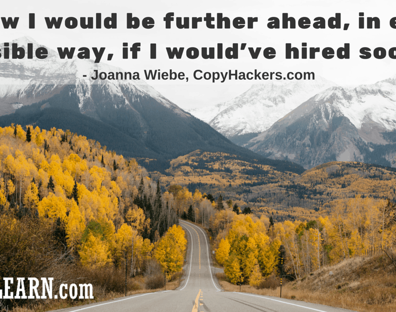 Joanna Wiebe - I know that I would be further ahead, in every possible way, if I would’ve hired sooner.