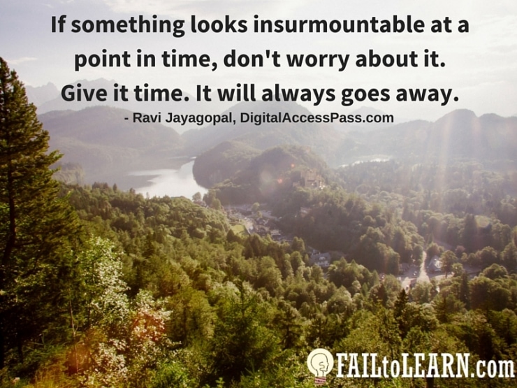 Ravi Jayagopal - If something looks insurmountable at a point in time, don't worry about it, give it time. It will always goes away.