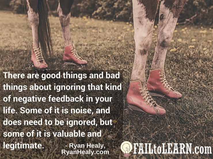 Ryan Healy - There are good things and bad things about ignoring that kind of negative feedback in your life. Some of it is noise, and does need to be ignored, but some of it is valuable and legitimate.
