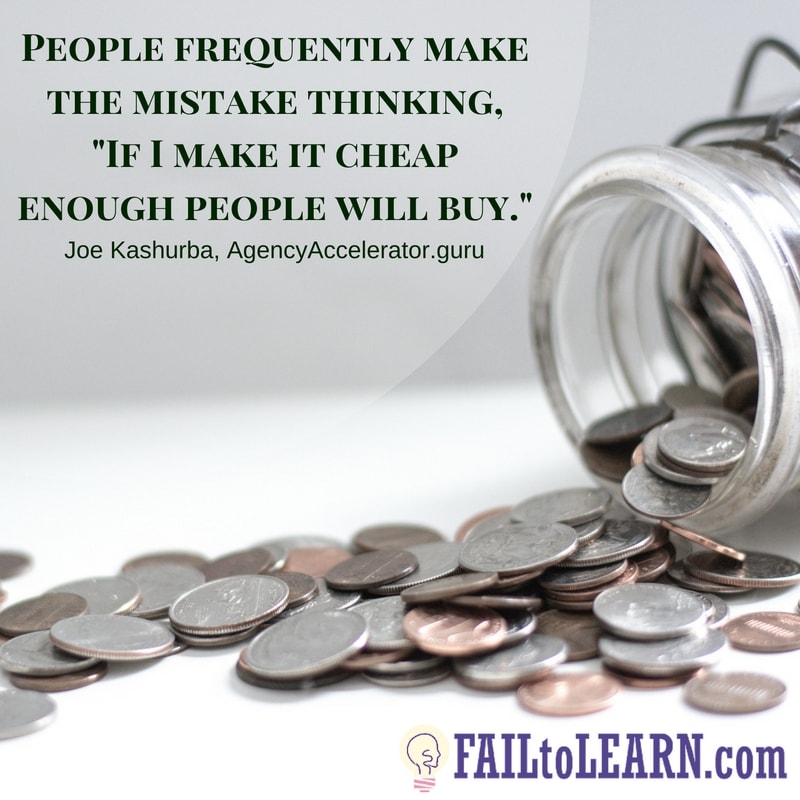 People frequently make the mistake of thinking, "If I make it cheap enough people will buy."-Joe Kashurba
