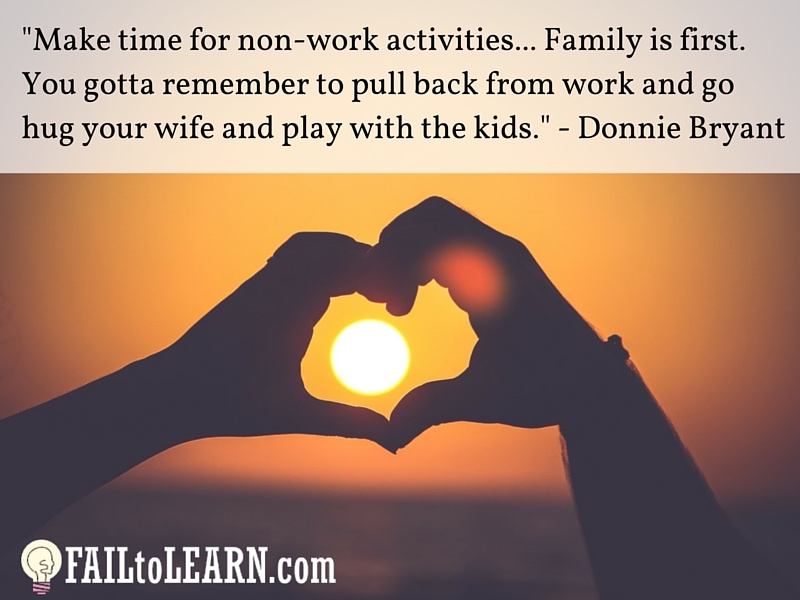 Donnie Bryant-Make time for non-work activities. Family is 